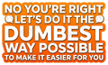 No You're Right, Let's Do It the Dumbest Way