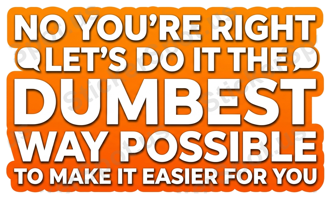 No You're Right, Let's Do It the Dumbest Way