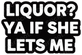 Liquor? Ya If She Lets Me Meme Design
