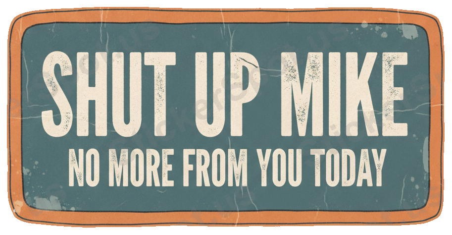 Shut Up Mike No More From You Today Quote