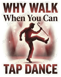 Why Walk When You Can Tap Dance Quote