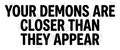 YOUR DEMONS ARE CLOSER THAN THEY APPEAR Sticker