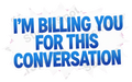 I'm Billing You for This Conversation Office Humor