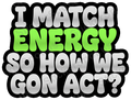 I Match Energy So How We Gon Act Quote