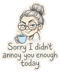 Sorry I Didn't Annoy You Enough Today Funny Quote