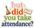 but did you take attendance? Sticker