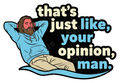 That's Just Like Your Opinion, Man Quote