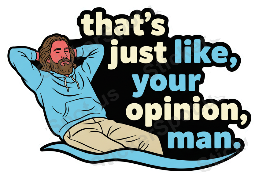 That's Just Like Your Opinion, Man Quote